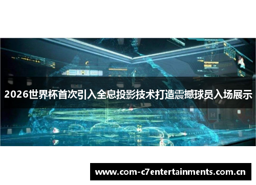 2026世界杯首次引入全息投影技术打造震撼球员入场展示