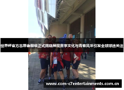 世界杯官方志愿者服装正式揭晓展现赛事文化与青春风采引发全球球迷关注