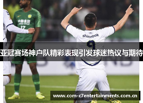 亚冠赛场神户队精彩表现引发球迷热议与期待