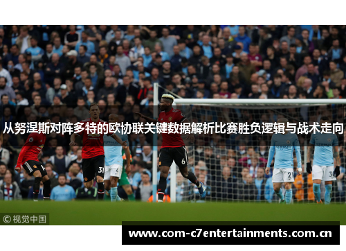 从努涅斯对阵多特的欧协联关键数据解析比赛胜负逻辑与战术走向