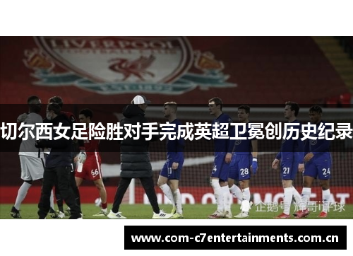 切尔西女足险胜对手完成英超卫冕创历史纪录