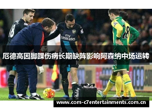 厄德高因脚踝伤病长期缺阵影响阿森纳中场运转
