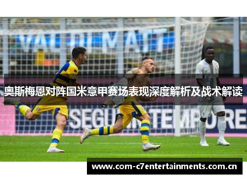 奥斯梅恩对阵国米意甲赛场表现深度解析及战术解读
