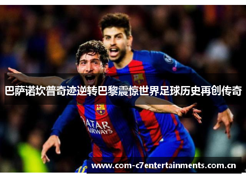 巴萨诺坎普奇迹逆转巴黎震惊世界足球历史再创传奇